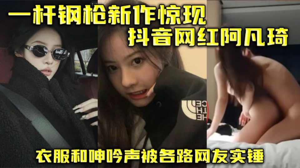 推特博主【一杆钢枪新作】惊现抖音网红 “阿凡琦” 衣服和呻吟声被各路网友实锤！